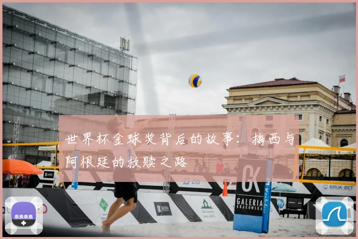 世界杯金球奖背后的故事：梅西与阿根廷的救赎之路