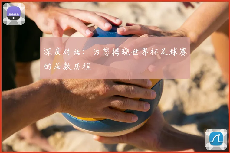 深度对话:为您揭晓世界杯足球赛的届数历程