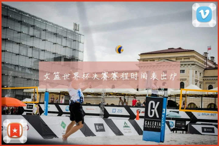 女篮世界杯决赛赛程时间表出炉