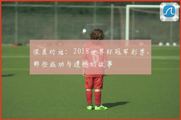 深度对话:2018世界杯冠军彩票,那些成功与遗憾的故事