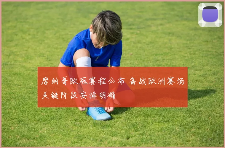 摩纳哥欧冠赛程公布 备战欧洲赛场关键阶段安排明确
