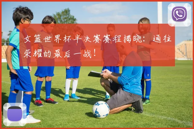 女篮世界杯半决赛赛程揭晓:通往荣耀的最后一战!