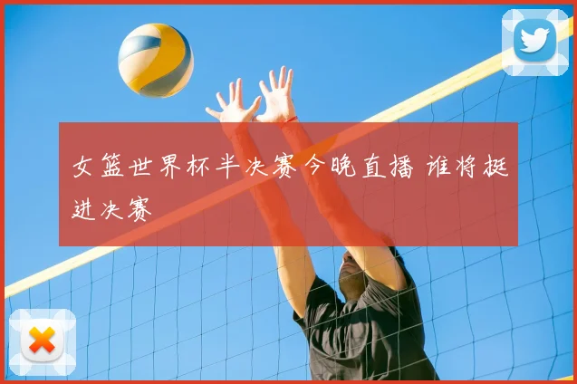 女篮世界杯半决赛今晚直播 谁将挺进决赛