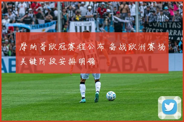 摩纳哥欧冠赛程公布 备战欧洲赛场关键阶段安排明确