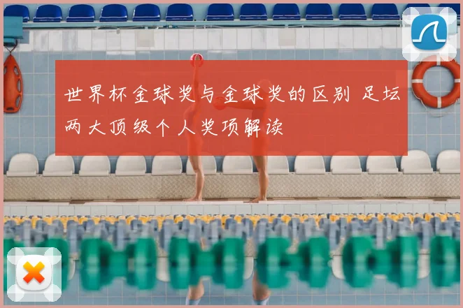 世界杯金球奖与金球奖的区别 足坛两大顶级个人奖项解读