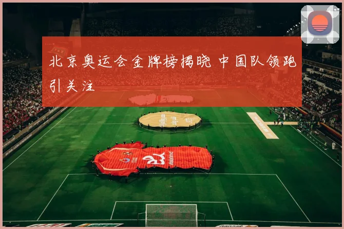 北京奥运会金牌榜揭晓 中国队领跑引关注