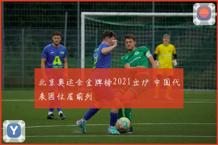 北京奥运会金牌榜2021出炉 中国代表团位居前列