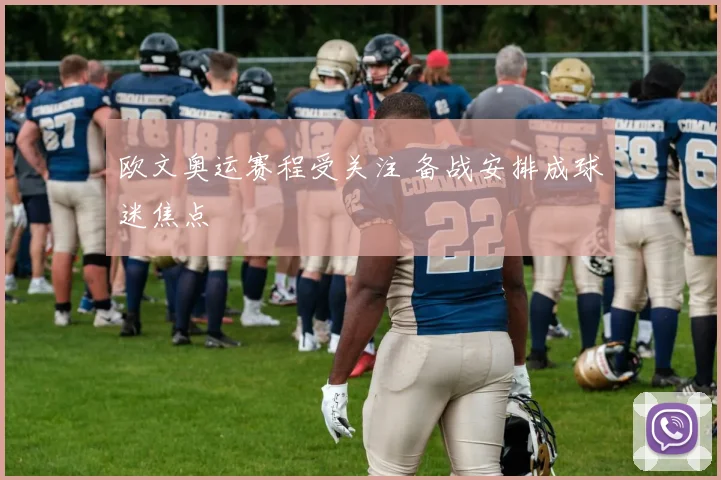 欧文奥运赛程受关注 备战安排成球迷焦点