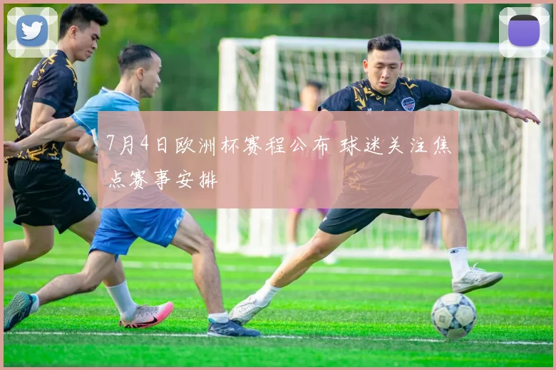 7月4日欧洲杯赛程公布 球迷关注焦点赛事安排