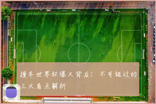 撞车世界杯爆火背后:不可错过的三大看点解析