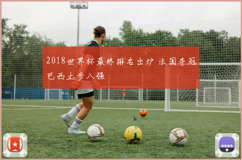 2018世界杯最终排名出炉 法国夺冠巴西止步八强