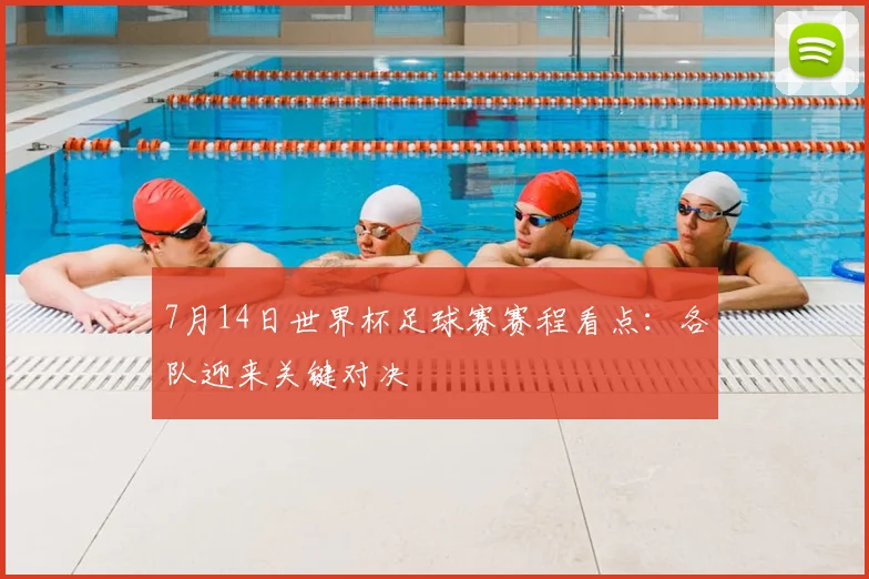 7月14日世界杯足球赛赛程看点：各队迎来关键对决