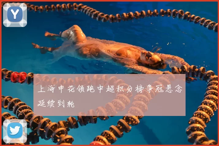 上海申花领跑中超积分榜争冠悬念延续到轮