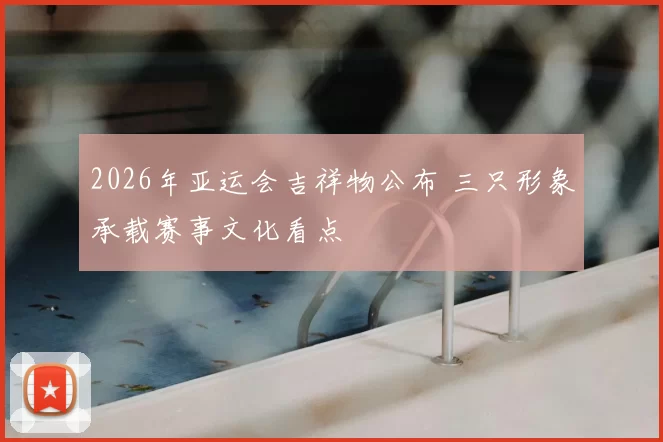2026年亚运会吉祥物公布 三只形象承载赛事文化看点