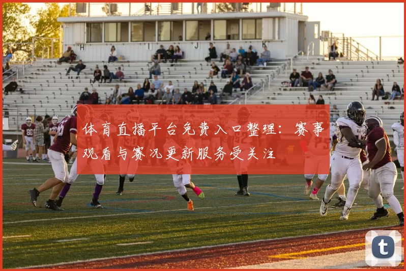体育直播平台免费入口整理：赛事观看与赛况更新服务受关注