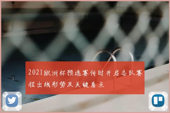 2021欧洲杯预选赛何时开启各队赛程出线形势及关键看点