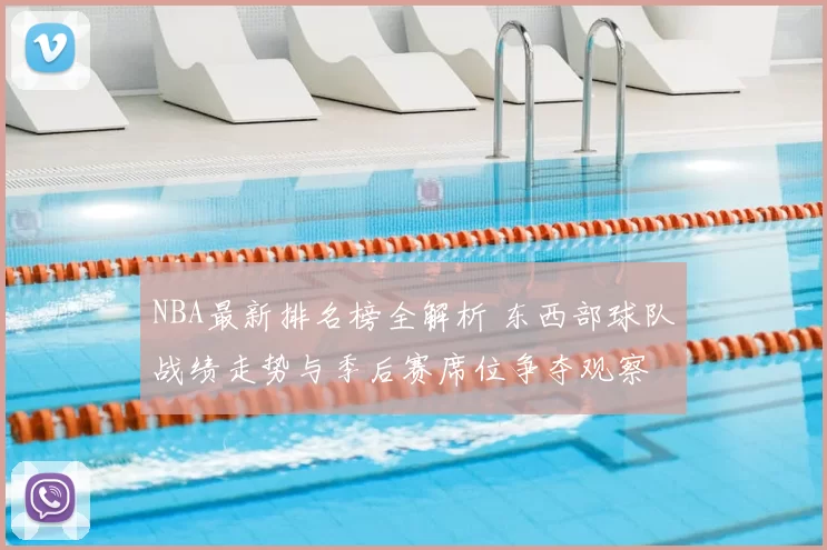 NBA最新排名榜全解析 东西部球队战绩走势与季后赛席位争夺观察