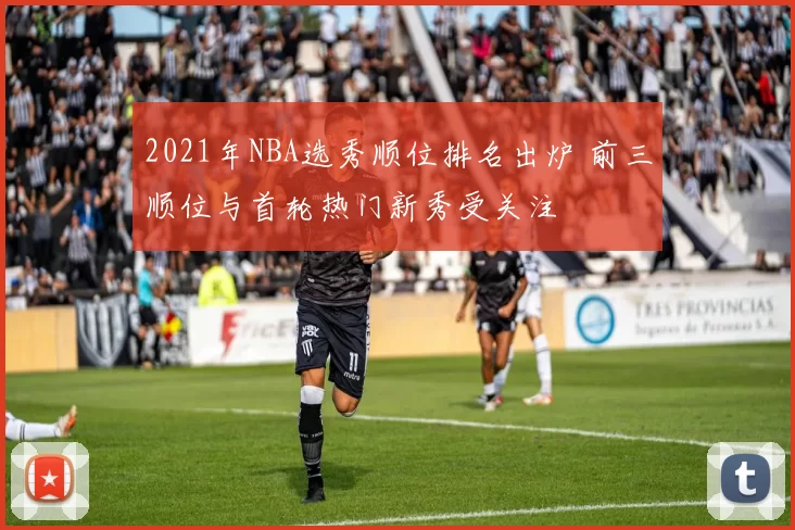 2021年NBA选秀顺位排名出炉 前三顺位与首轮热门新秀受关注