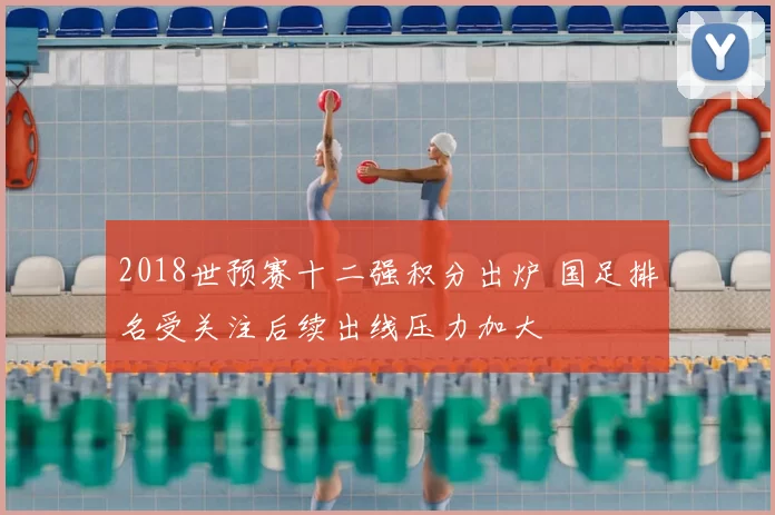 2018世预赛十二强积分出炉 国足排名受关注后续出线压力加大