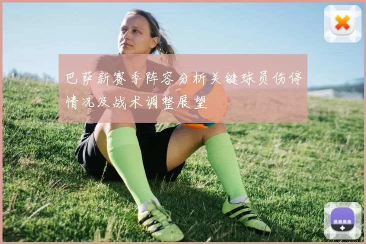 巴萨新赛季阵容分析关键球员伤停情况及战术调整展望