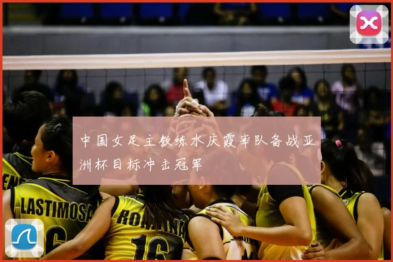 中国女足主教练水庆霞率队备战亚洲杯目标冲击冠军