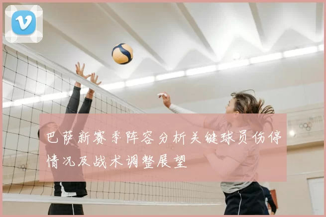 巴萨新赛季阵容分析关键球员伤停情况及战术调整展望