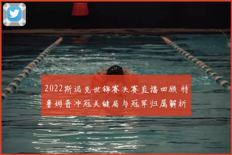 2022斯诺克世锦赛决赛直播回顾 特鲁姆普冲冠关键局与冠军归属解析