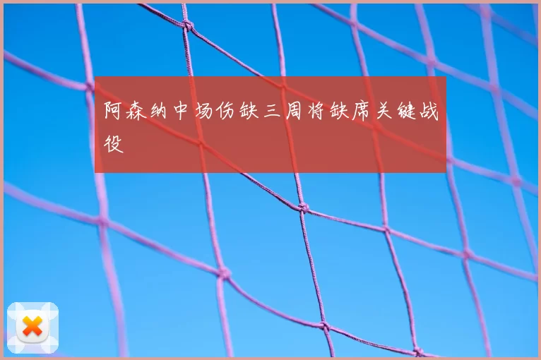 阿森纳中场伤缺三周将缺席关键战役
