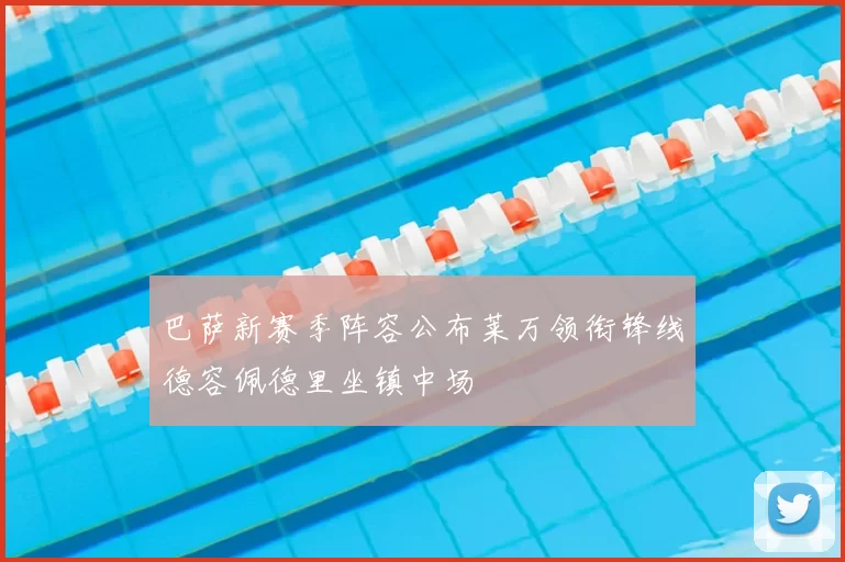 巴萨新赛季阵容公布莱万领衔锋线德容佩德里坐镇中场