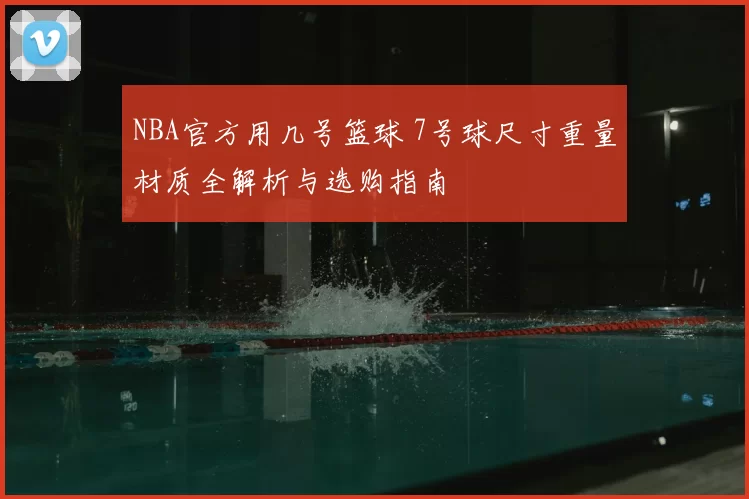 NBA官方用几号篮球 7号球尺寸重量材质全解析与选购指南