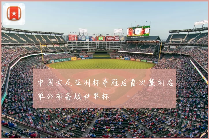 中国女足亚洲杯夺冠后首次集训名单公布备战世界杯