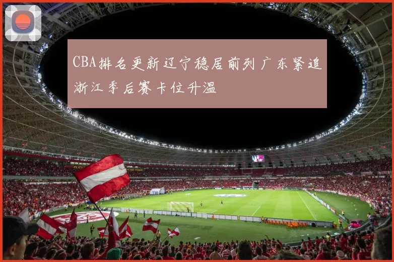 CBA排名更新辽宁稳居前列广东紧追浙江季后赛卡位升温