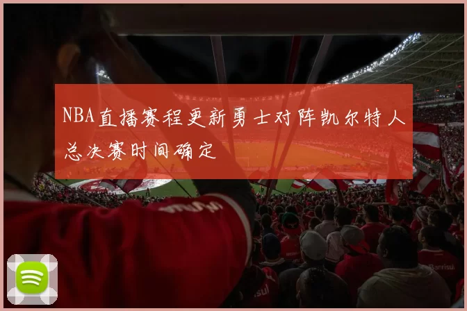NBA直播赛程更新勇士对阵凯尔特人总决赛时间确定