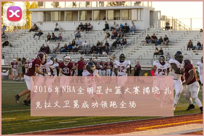 2016年NBA全明星扣篮大赛揭晓 扎克拉文卫冕成功领跑全场