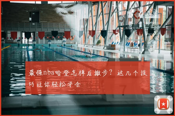 最强nba哈登怎样后撤步?这几个技巧让你轻松学会