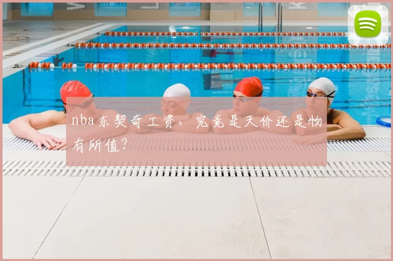 nba东契奇工资，究竟是天价还是物有所值？