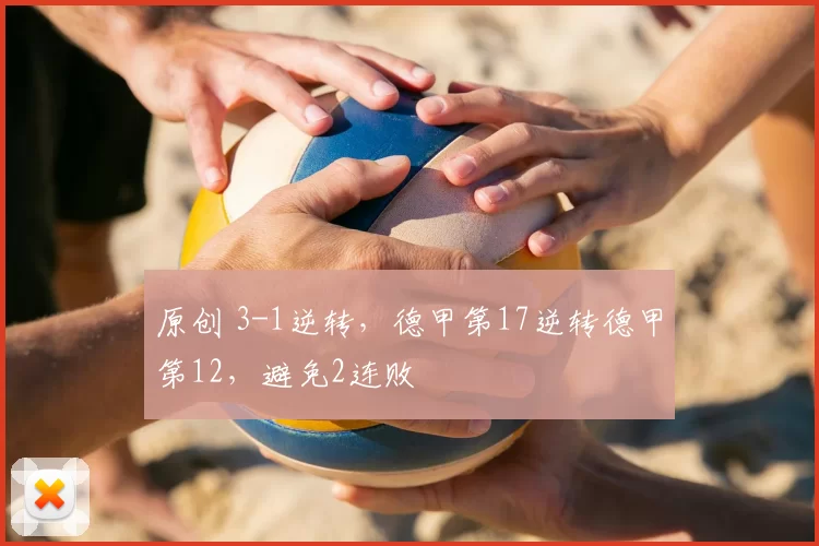 原创 3-1逆转，德甲第17逆转德甲第12，避免2连败