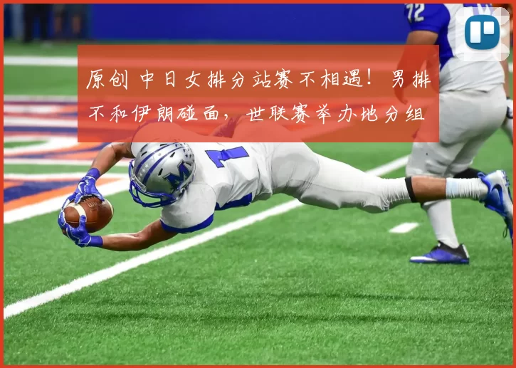 原创 中日女排分站赛不相遇！男排不和伊朗碰面，世联赛举办地分组揭晓