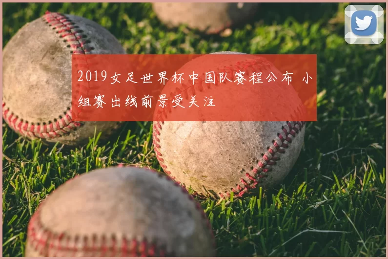 2019女足世界杯中国队赛程公布 小组赛出线前景受关注