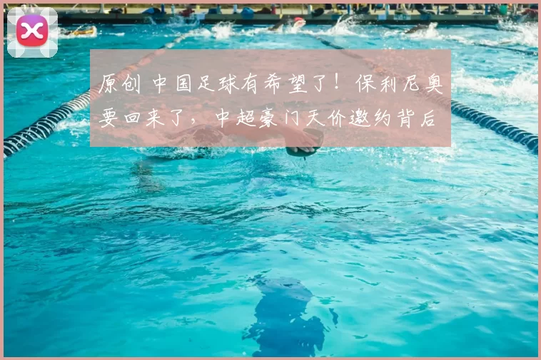 原创 中国足球有希望了!保利尼奥要回来了,中超豪门天价邀约背后,藏着中国足球的救命药?