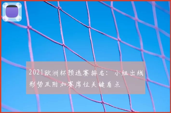 2021欧洲杯预选赛排名：小组出线形势及附加赛席位关键看点