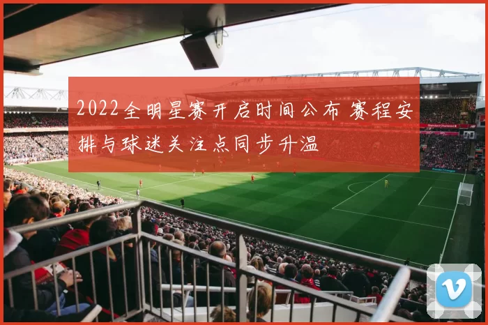 2022全明星赛开启时间公布 赛程安排与球迷关注点同步升温