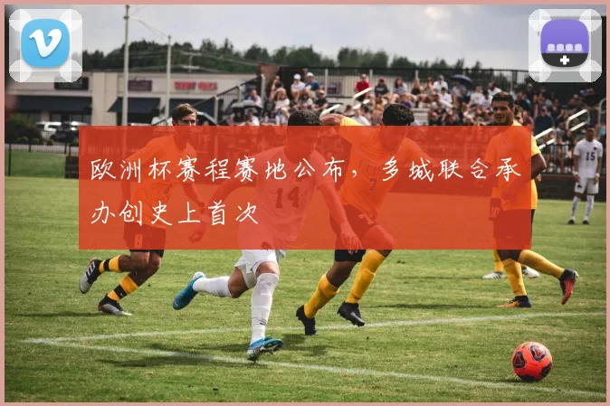 欧洲杯赛程赛地公布，多城联合承办创史上首次