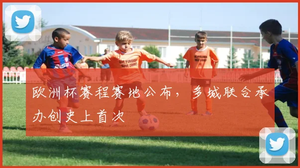 欧洲杯赛程赛地公布，多城联合承办创史上首次