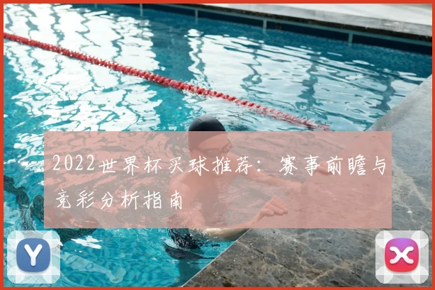 2022世界杯买球推荐：赛事前瞻与竞彩分析指南