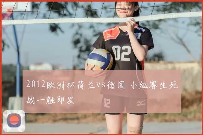2012欧洲杯荷兰vs德国 小组赛生死战一触即发