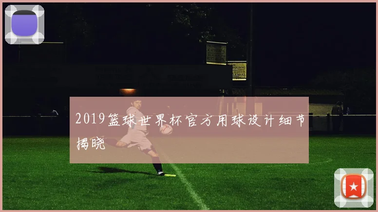 2019篮球世界杯官方用球设计细节揭晓