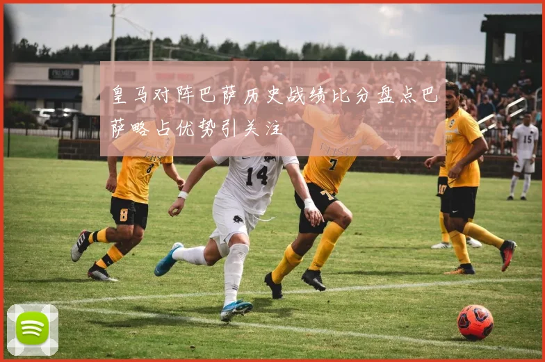 皇马对阵巴萨历史战绩比分盘点巴萨略占优势引关注