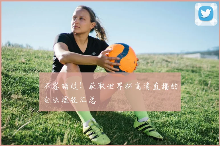 不容错过!获取世界杯高清直播的合法途径汇总