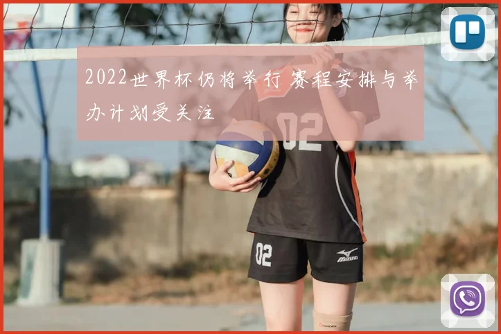 2022世界杯仍将举行 赛程安排与举办计划受关注